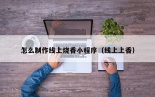 济源怎么制作线上烧香小程序（线上上香）