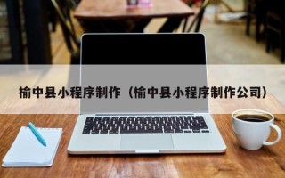 济源榆中县小程序制作（榆中县小程序制作公司）