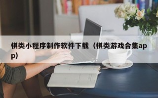 济源棋类小程序制作软件下载（棋类游戏合集app）