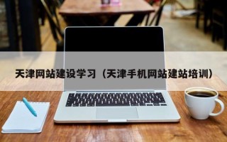 济源天津网站建设学习（天津手机网站建站培训）