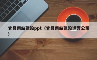 济源宜昌网站建设ppt（宜昌网站建设运营公司）