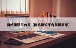 济源网站建设平台发（网站建设平台发展前景）
