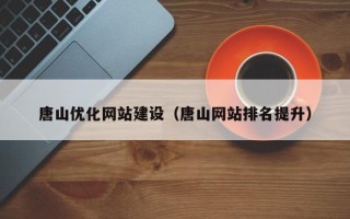 济源唐山优化网站建设（唐山网站排名提升）