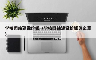 济源学校网站建设价钱（学校网站建设价钱怎么算）