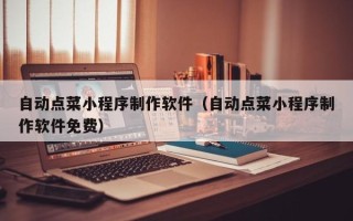 济源自动点菜小程序制作软件（自动点菜小程序制作软件免费）